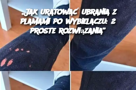 „Jak uratować ubrania z plamami po wybielaczu: 2 proste rozwiązania”