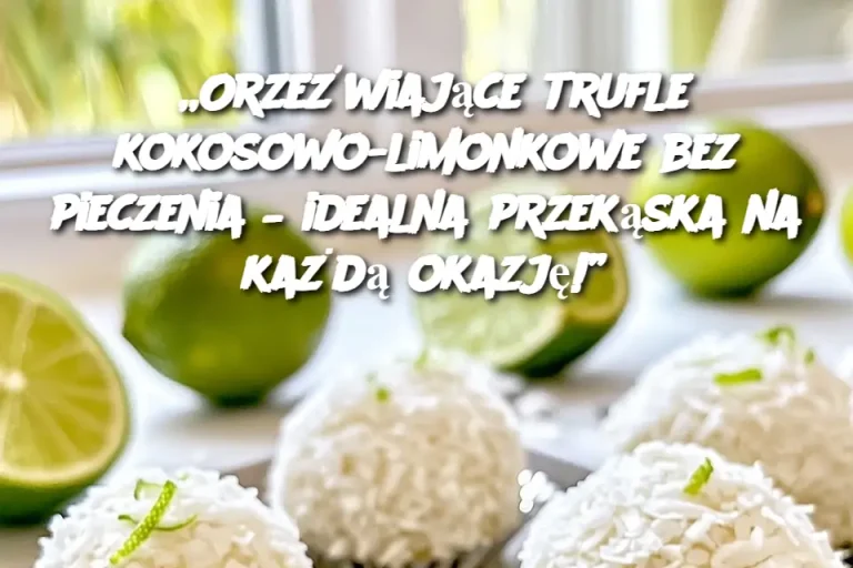 „Orzeźwiające trufle kokosowo-limonkowe bez pieczenia – idealna przekąska na każdą okazję!”