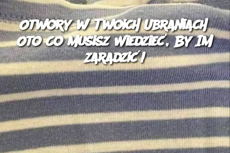 Otwory w Twoich Ubraniach? Oto Co Musisz Wiedzieć, By Im Zaradzić!