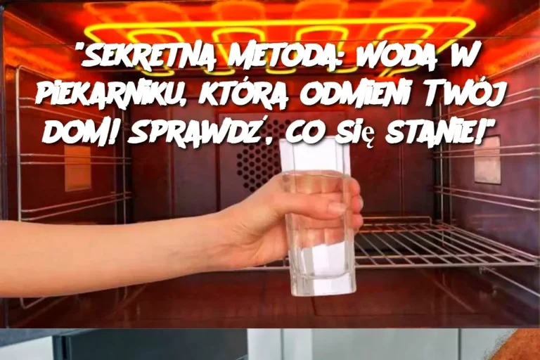 "Sekretna metoda: Woda w piekarniku, która odmieni Twój dom! Sprawdź, co się stanie!"