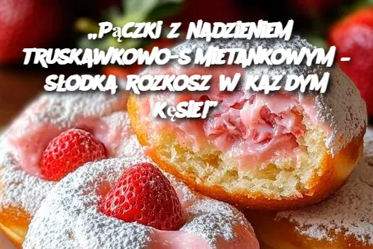 „Pączki z nadzieniem truskawkowo-śmietankowym – słodka rozkosz w każdym kęsie!”