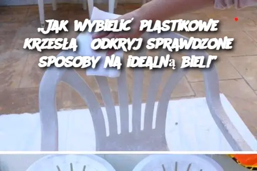 „Jak wybielić plastikowe krzesła? Odkryj sprawdzone sposoby na idealną biel!”