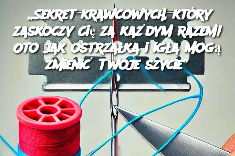 „Sekret krawcowych, który zaskoczy Cię za każdym razem! Oto jak ostrzałka i igła mogą zmienić Twoje szycie”