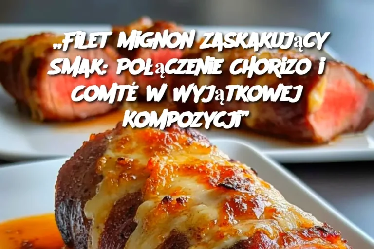 „Filet Mignon Zaskakujący Smak: Połączenie Chorizo i Comté w Wyjątkowej Kompozycji”