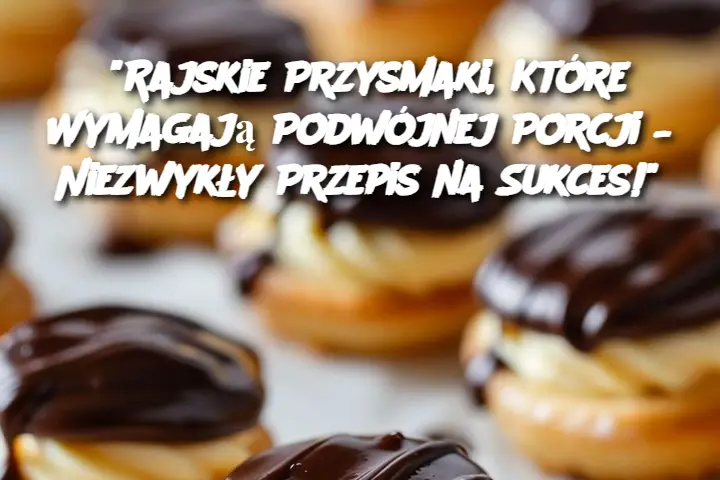 "Rajskie Przysmaki, Które Wymagają Podwójnej Porcji – Niezwykły Przepis na Sukces!"