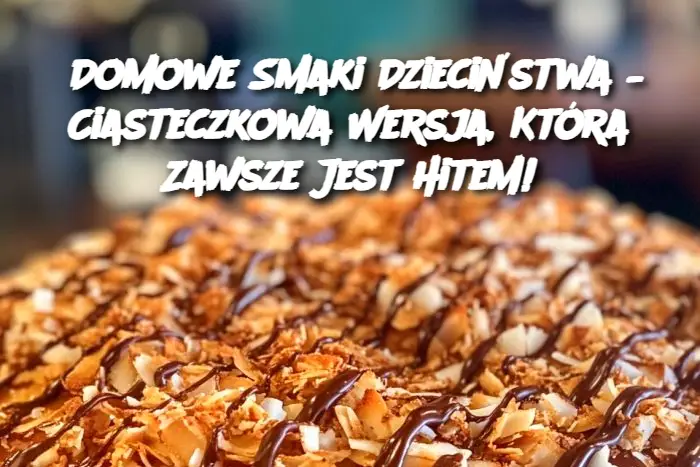 Domowe Smaki Dzieciństwa – Ciasteczkowa Wersja, Która Zawsze Jest Hitem!