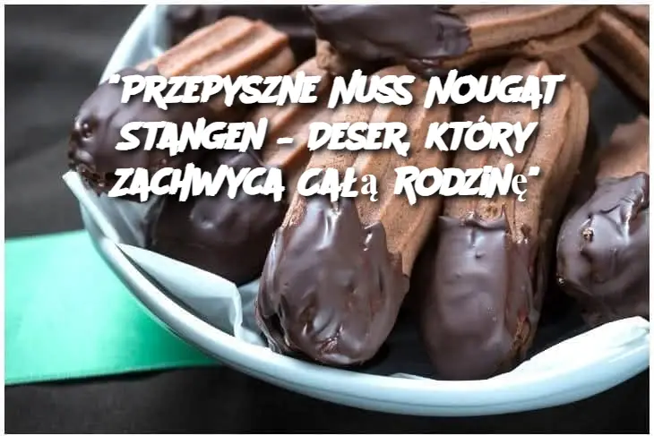 "Przepyszne Nuss Nougat Stangen – Deser, który Zachwyca Całą Rodzinę"