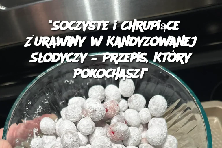 "Soczyste i Chrupiące Żurawiny w Kandyzowanej Słodyczy – Przepis, Który Pokochasz!"