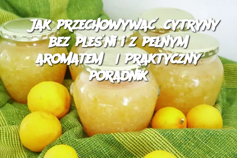 Jak przechowywać cytryny bez pleśni i z pełnym aromatem? | Praktyczny poradnik