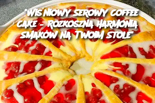 "Wiśniowy Serowy Coffee Cake – Rozkoszna Harmonia Smaków na Twoim Stole"