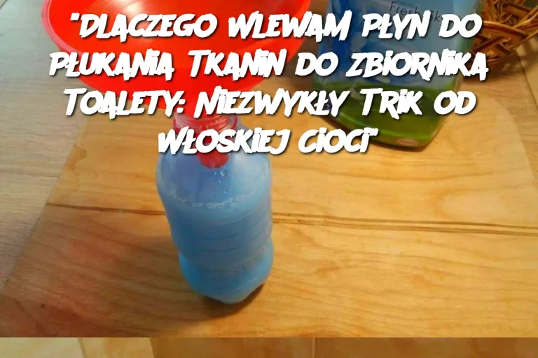 "Dlaczego Wlewam Płyn do Płukania Tkanin do Zbiornika Toalety: Niezwykły Trik od Włoskiej Cioci"