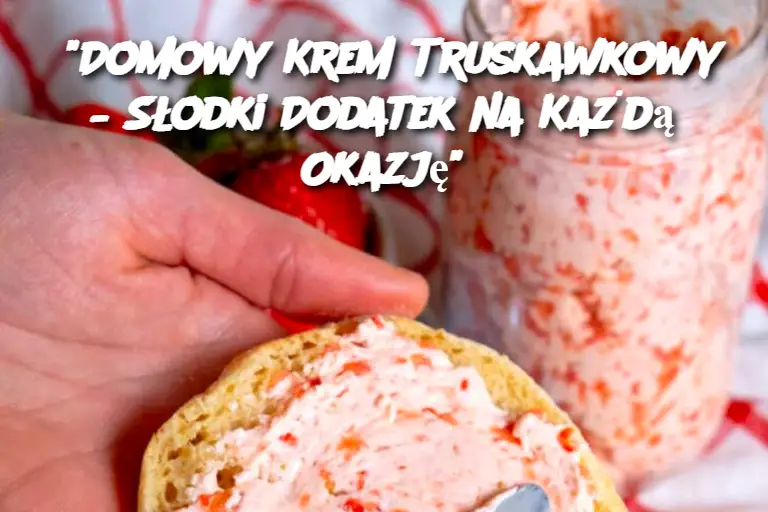 "Domowy Krem Truskawkowy – Słodki Dodatek na Każdą Okazję"