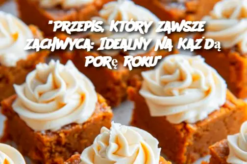 "Przepis, Który Zawsze Zachwyca: Idealny Na Każdą Porę Roku"