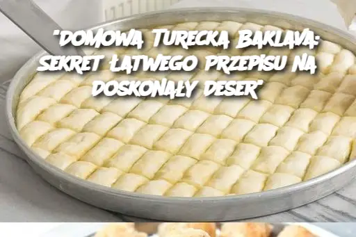 "Domowa Turecka Baklava: Sekret Łatwego Przepisu na Doskonały Deser"