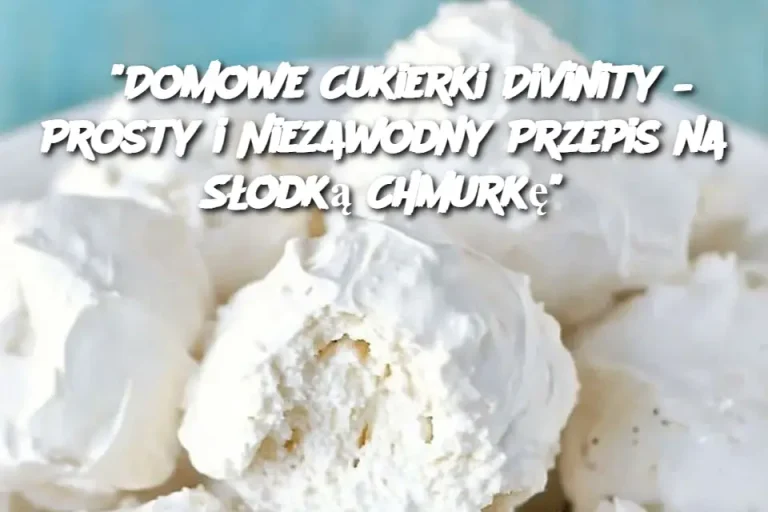 "Domowe Cukierki Divinity – Prosty i Niezawodny Przepis na Słodką Chmurkę"