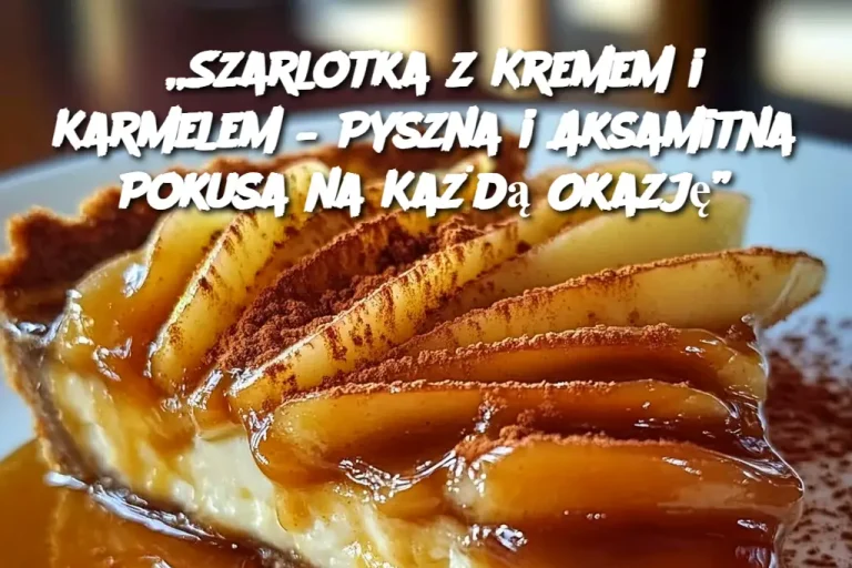 „Szarlotka z Kremem i Karmelem – Pyszna i Aksamitna Pokusa na Każdą Okazję”