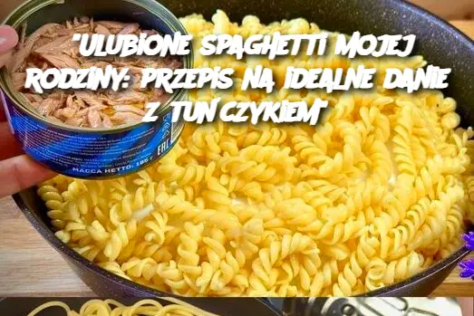 "Ulubione spaghetti mojej rodziny: przepis na idealne danie z tuńczykiem"