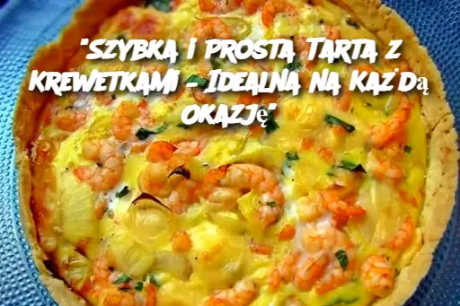 "Szybka i Prosta Tarta z Krewetkami – Idealna na Każdą Okazję"