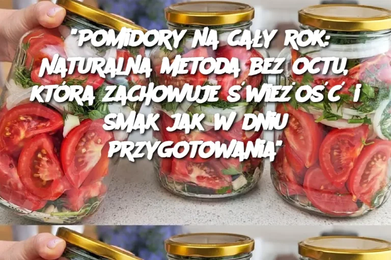 "Pomidory na cały rok: Naturalna metoda bez octu, która zachowuje świeżość i smak jak w dniu przygotowania"