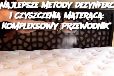 "Najlepsze Metody Dezynfekcji i Czyszczenia Materaca: Kompleksowy Przewodnik"