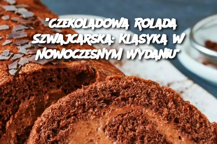 "Czekoladowa Rolada Szwajcarska: Klasyka w Nowoczesnym Wydaniu"