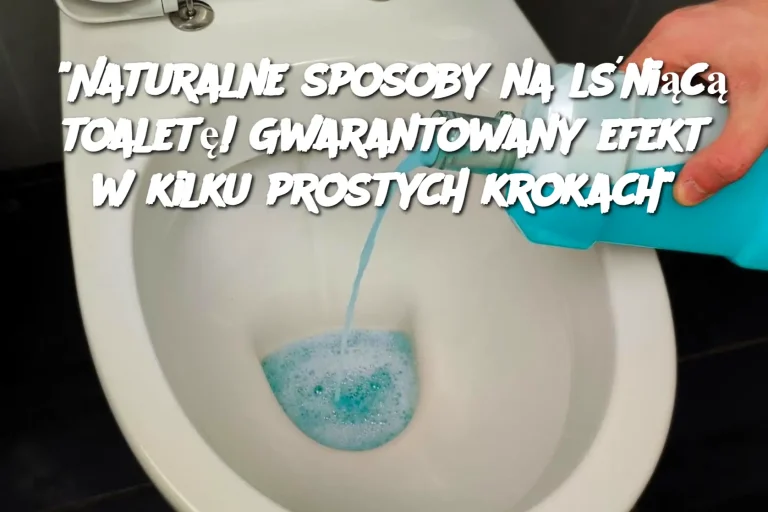 "Naturalne sposoby na lśniącą toaletę! Gwarantowany efekt w kilku prostych krokach"