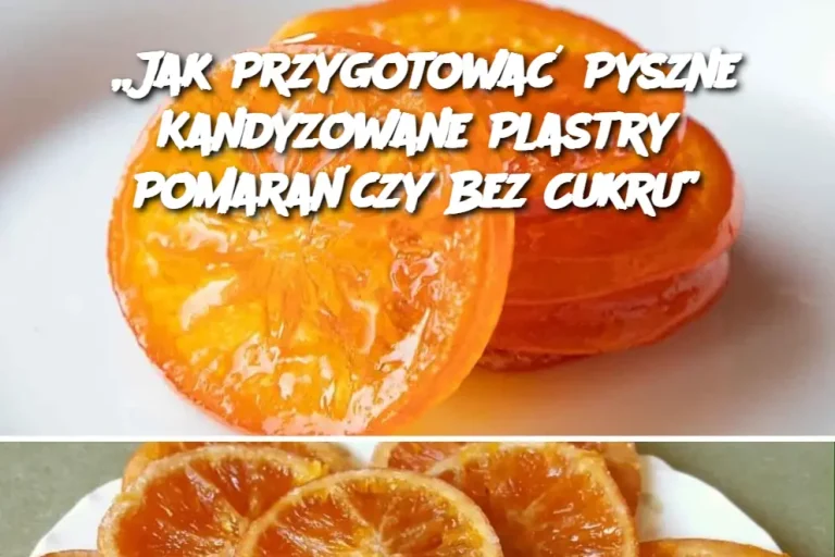 „Jak Przygotować Pyszne Kandyzowane Plastry Pomarańczy Bez Cukru”