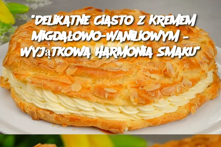 "Delikatne Ciasto z Kremem Migdałowo-Waniliowym – Wyjątkowa Harmonia Smaku"