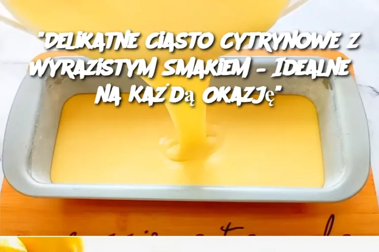 "Delikatne Ciasto Cytrynowe z Wyrazistym Smakiem – Idealne na Każdą Okazję"