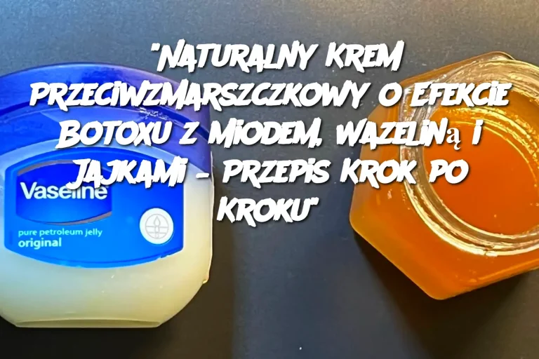 "Naturalny Krem Przeciwzmarszczkowy o Efekcie Botoxu z Miodem, Wazeliną i Jajkami – Przepis Krok po Kroku"