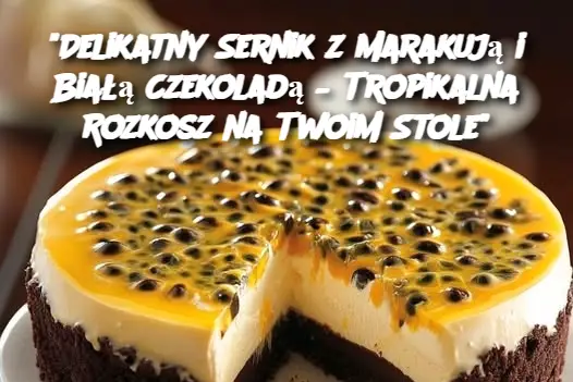 "Delikatny Sernik z Marakują i Białą Czekoladą – Tropikalna Rozkosz na Twoim Stole"