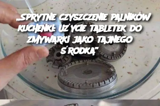 „Sprytne czyszczenie palników kuchenki: Użycie tabletek do zmywarki jako tajnego środka”