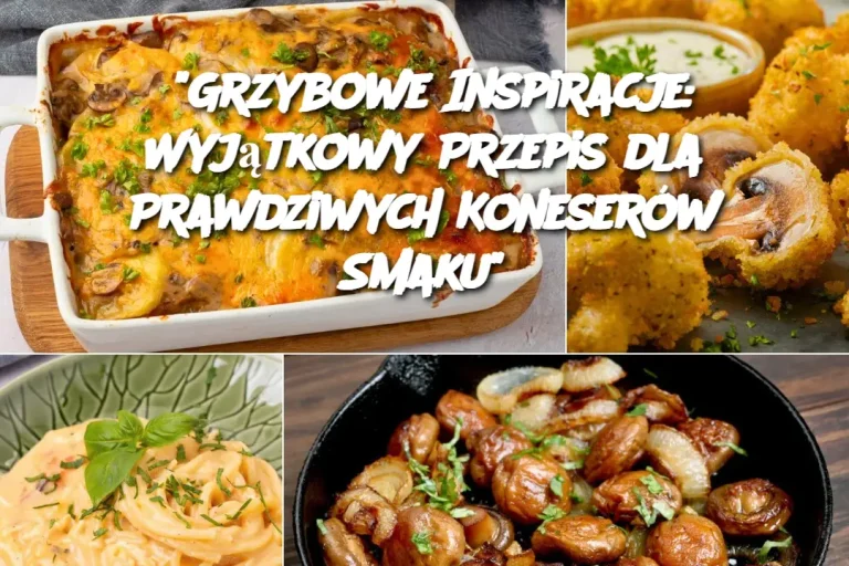 "Grzybowe Inspiracje: Wyjątkowy Przepis dla Prawdziwych Koneserów Smaku"