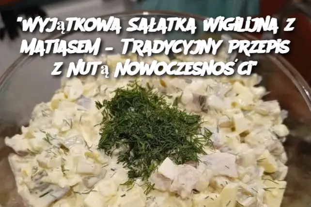 "Wyjątkowa Sałatka Wigilijna z Matiasem – Tradycyjny Przepis z Nutą Nowoczesności"