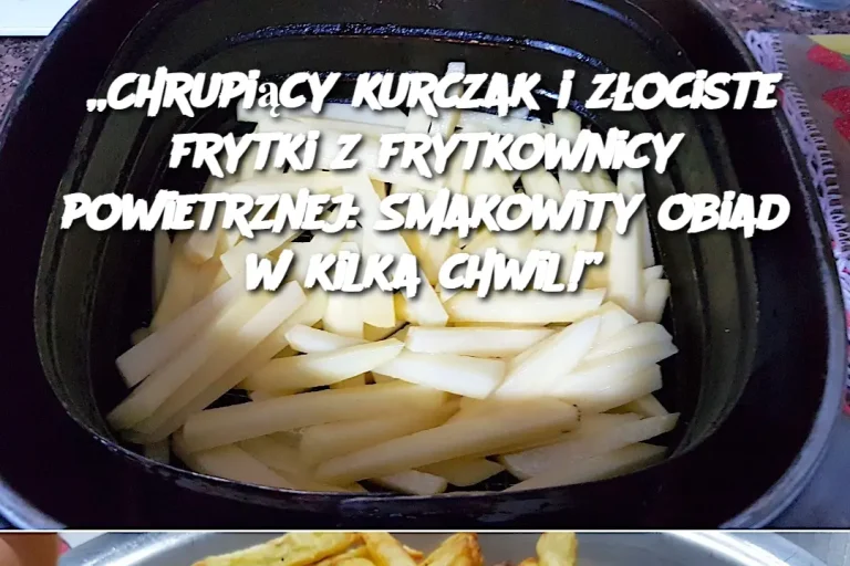 „Chrupiący kurczak i złociste frytki z frytkownicy powietrznej: Smakowity obiad w kilka chwil!”