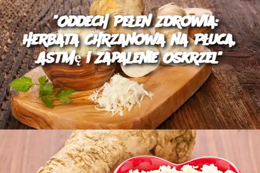 "Oddech Pełen Zdrowia: Herbata Chrzanowa na Płuca, Astmę i Zapalenie Oskrzel"