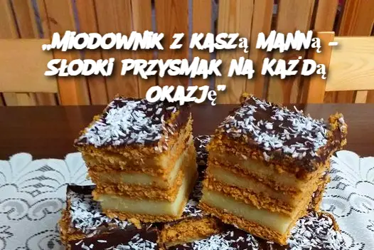 „Miodownik z kaszą manną – Słodki Przysmak na Każdą Okazję”