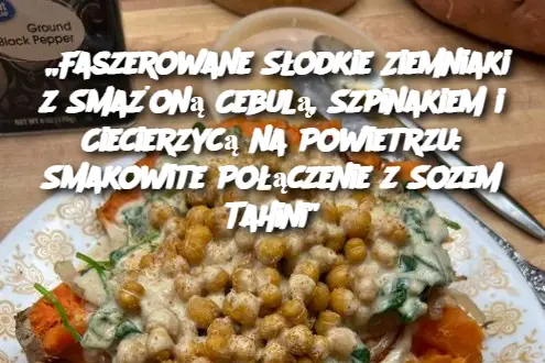 „Faszerowane Słodkie Ziemniaki z Smażoną Cebulą, Szpinakiem i Ciecierzycą na Powietrzu: Smakowite Połączenie z Sozem Tahini”