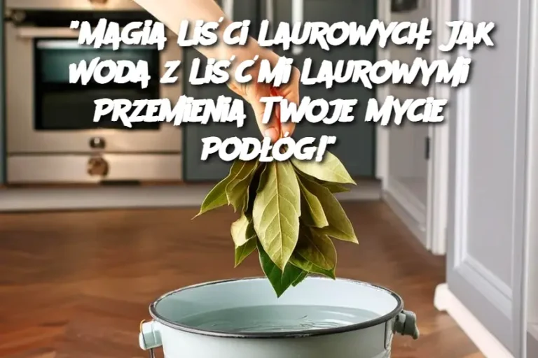 "Magia Liści Laurowych: Jak Woda z Liśćmi Laurowymi Przemienia Twoje Mycie Podłóg!"