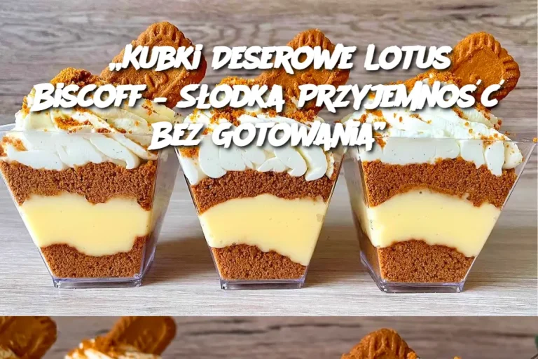 „Kubki Deserowe Lotus Biscoff – Słodka Przyjemność Bez Gotowania”