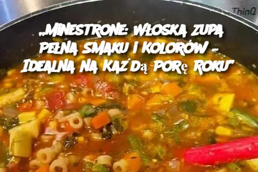 „Minestrone: Włoska Zupa Pełna Smaku i Kolorów – Idealna na Każdą Porę Roku”