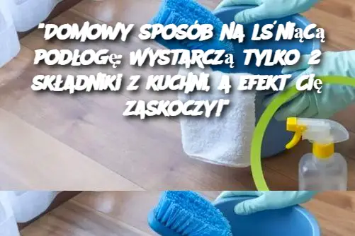 "Domowy sposób na lśniącą podłogę: Wystarczą tylko 2 składniki z kuchni, a efekt Cię zaskoczy!"