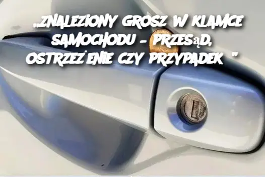 „Znaleziony grosz w klamce samochodu – przesąd, ostrzeżenie czy przypadek?”