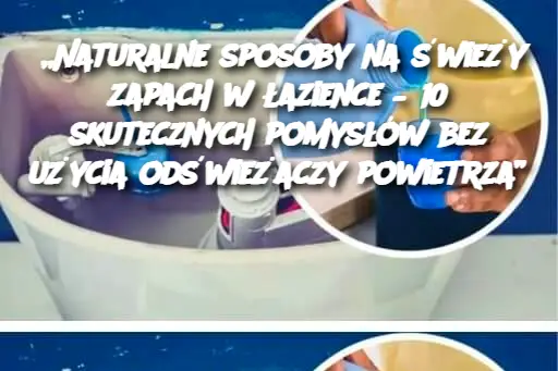 „Naturalne sposoby na świeży zapach w łazience – 10 skutecznych pomysłów bez użycia odświeżaczy powietrza”