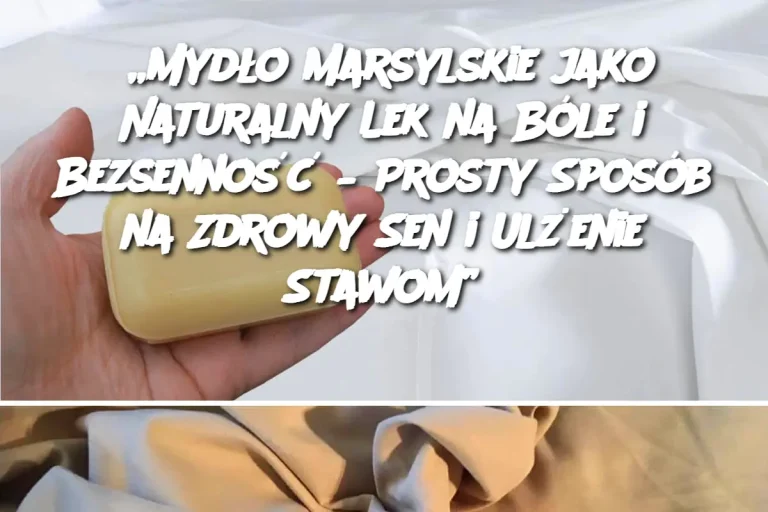 „Mydło Marsylskie jako Naturalny Lek na Bóle i Bezsenność – Prosty Sposób na Zdrowy Sen i Ulżenie Stawom”