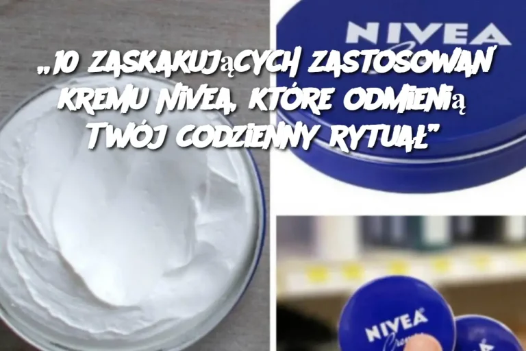 „10 zaskakujących zastosowań kremu Nivea, które odmienią Twój codzienny rytuał”