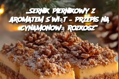 „Sernik Piernikowy z Aromatem Świąt – Przepis na Cynamonową Rozkosz”