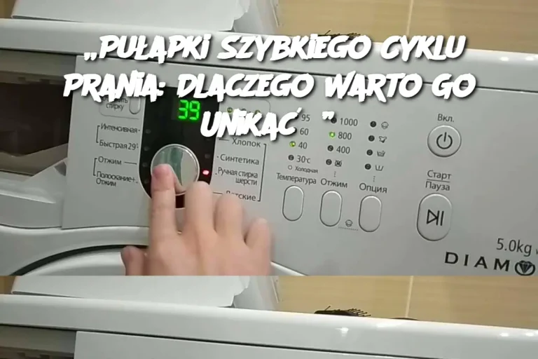 „Pułapki Szybkiego Cyklu Prania: Dlaczego Warto Go Unikać?”