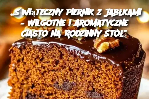 „Świąteczny Piernik z Jabłkami – Wilgotne i Aromatyczne Ciasto na Rodzinny Stół”