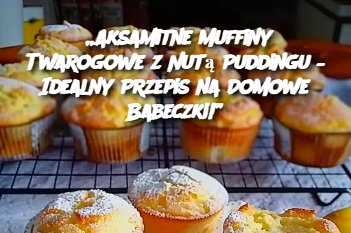 „Aksamitne Muffiny Twarogowe z Nutą Puddingu – Idealny Przepis na Domowe Babeczki!”